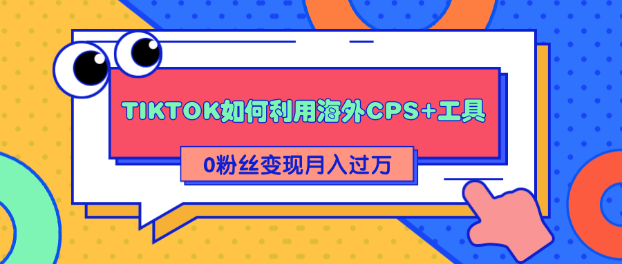 详细解析TIKTOK如何利用海外CPS+工具0粉丝轻松变现月入过万-88共享