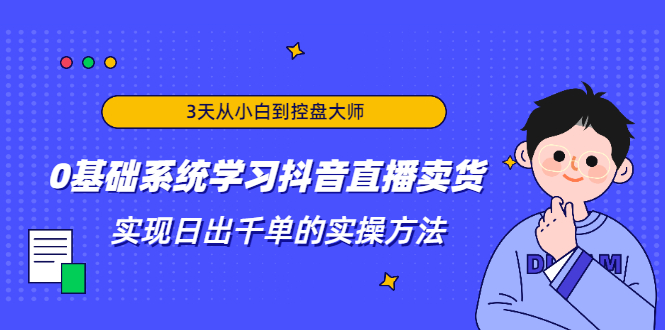 3天从小白到控盘大师,0基础系统学习抖音直播卖货 实现日出千单的实操方法-88共享