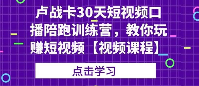卢战卡30天短视频口播陪跑训练营，教你玩赚短视频-88共享