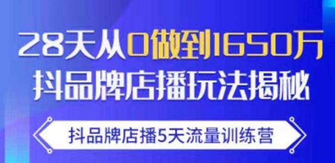抖品牌店播·5天流量训练营：28天从0做到1650万，抖品牌店播玩法-88共享