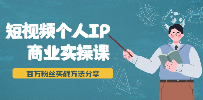 短视频个人IP商业实操课，百万粉丝实战方法分享，小白也能实现流量变现-88共享