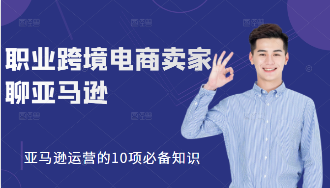 职业跨境电商卖家聊亚马逊：亚马逊运营的10项必备知识，12堂课让你看懂亚马逊运营-88共享