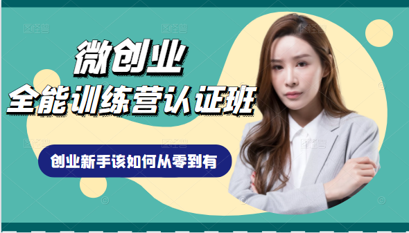 微创业全能训练营认证班课程，从理论知识与实际案例手把手指导创业新手如何从零到有-88共享