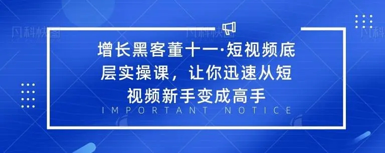 增长黑客董十一·短视频底层实操课，从短视频新手变成高手-88共享