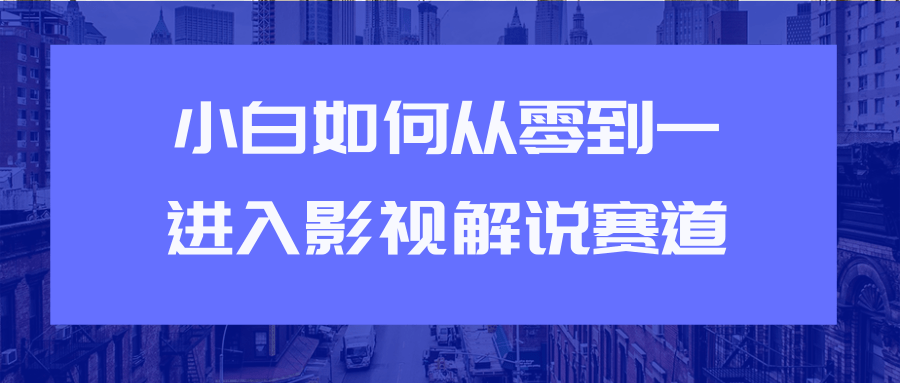 教你短视频赚钱玩法之小白如何从0到1快速进入影视解说赛道-88共享