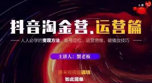 蟹老板抖音淘金营运营篇，短视频搞钱如此简单价值599元-88共享