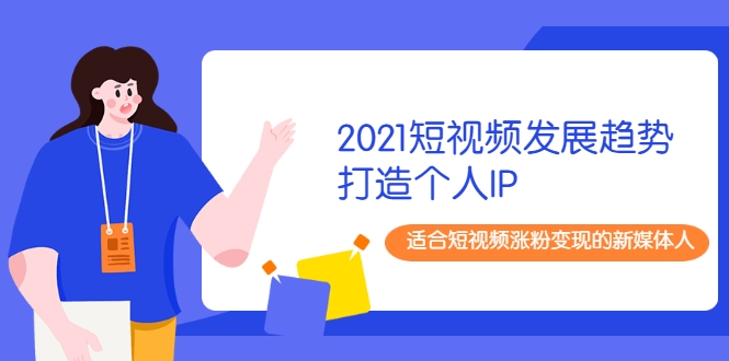 2021短视频发展趋势+打造个人IP，适合短视频涨粉变现的新媒体人-88共享