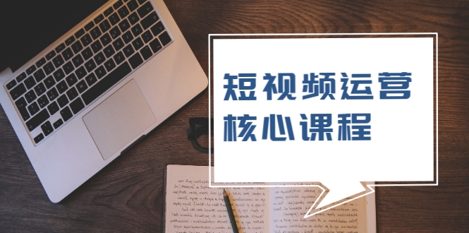 短视频运营核心课程，解决了小白的不懂运营原理的苦恼-88共享