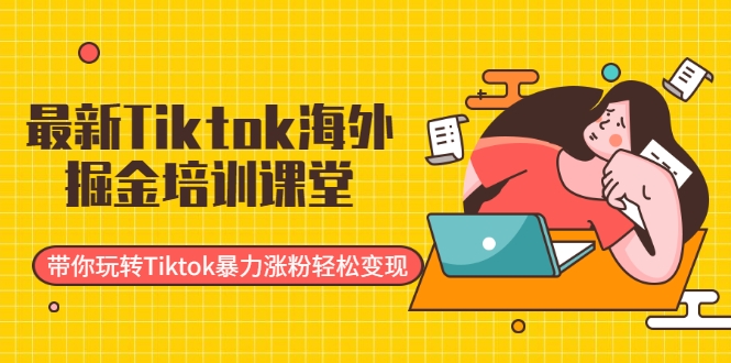 最新Tiktok海外掘金培训课堂：带你玩转Tiktok暴力涨粉轻松变现-88共享