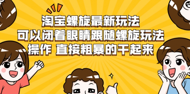 淘宝螺旋最新玩法，可以闭着眼睛跟随螺旋玩法操作 直接粗暴的干起来-88共享