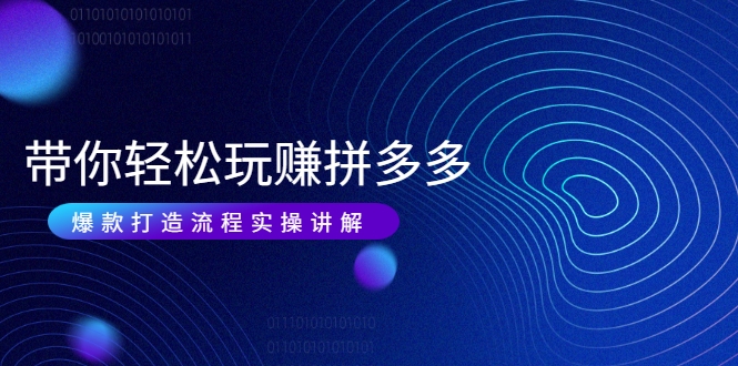 带你轻松玩赚拼多多：花的少 赚的多 爆款更简单 爆款打造流程实操讲解-88共享