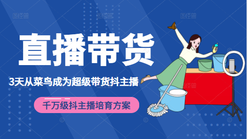 3天从菜鸟成为超级带货抖主播，千万级抖主播培育方案（价值980元）-88共享