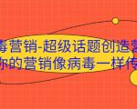 病毒营销-超级话题创造营,让你的营销像病毒一样传播-88共享