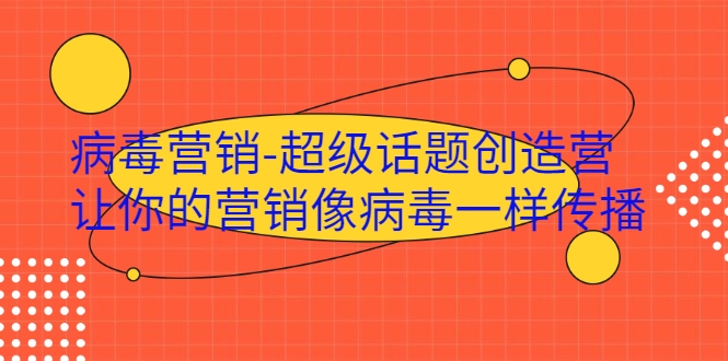 病毒营销-超级话题创造营，让你的营销像病毒一样传播-88共享