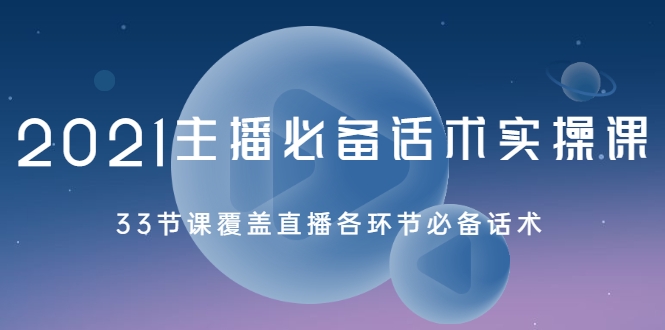 2021主播必备话术实操课，33节课覆盖直播各环节必备话术-88共享
