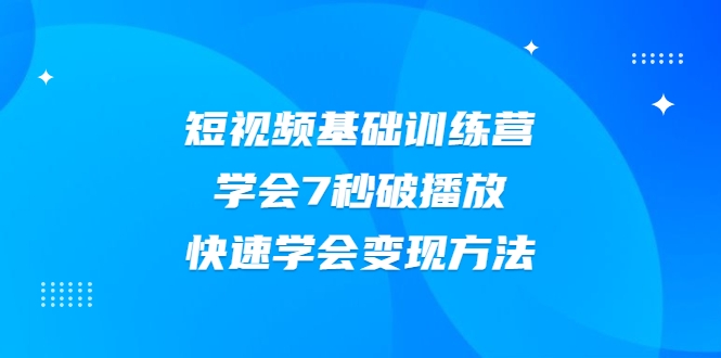 2021短视频基础训练营，学会7秒破播放，快速学会变现方法-88共享