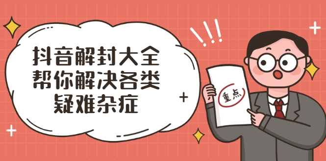 抖音解封大全，帮你解决各类疑难杂症（封禁话术和模板）-88共享
