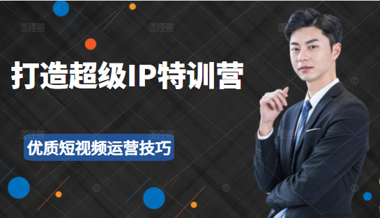 超级IP特训营：表演表达、高效输出优质短视频运营技巧，价值999元-88共享