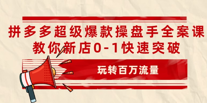拼多多超级爆款操盘手全案课，教你新店0-1快速突破，玩转百万流量-88共享