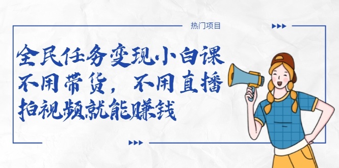 全民任务变现小白课，不用带货，不用直播，拍视频就能赚钱-88共享