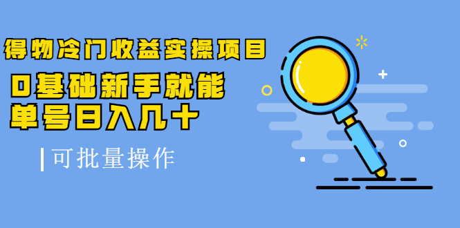 得物冷门收益实操项目，0基础新手就能单号日入几十，可批量操作-88共享