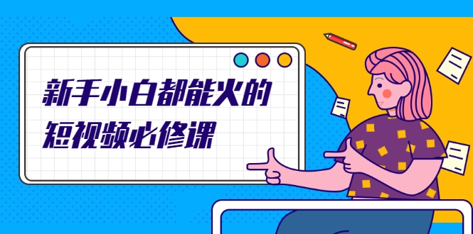 新手小白都能火的短视频必修课，教你三天就能上热门的短视频IP技术-88共享
