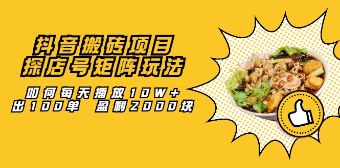 抖音搬砖项目：探店号矩阵玩法，如何每天播放10W+出100单 盈利2000块-88共享