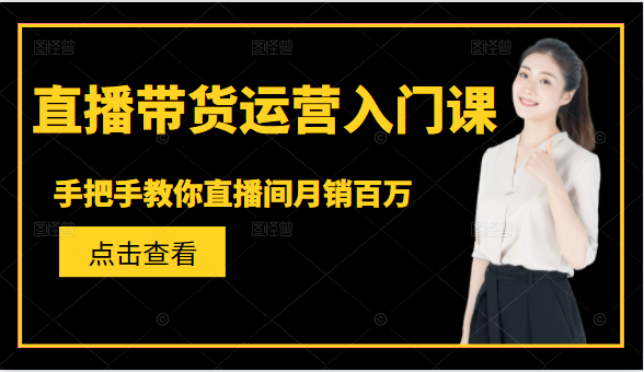 直播带货运营入门课，手把手教你直播间月销百万-88共享