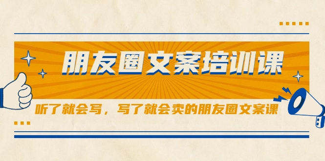 朋友圈文案培训课，听了就会写，写了就会卖的朋友圈文案课-88共享