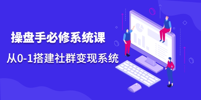 操盘手必修系统课，从0-1搭建社群变现系统-88共享