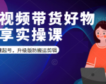 短视频带货好物分享实操课:快速起号,升级版防搬运剪辑-88共享