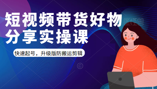 短视频带货好物分享实操课：快速起号，升级版防搬运剪辑-88共享