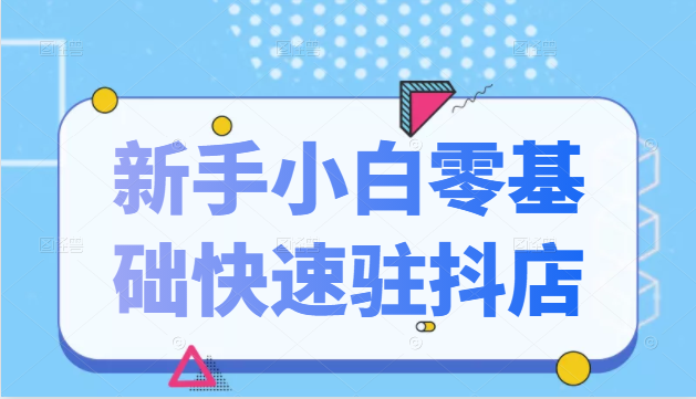 抖音小店新手小白零基础快速入驻抖店100%开通（全套11节课程）-88共享