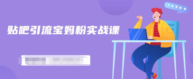 百度贴吧引流宝妈粉实战课，小白也可以日引100+精准粉-88共享