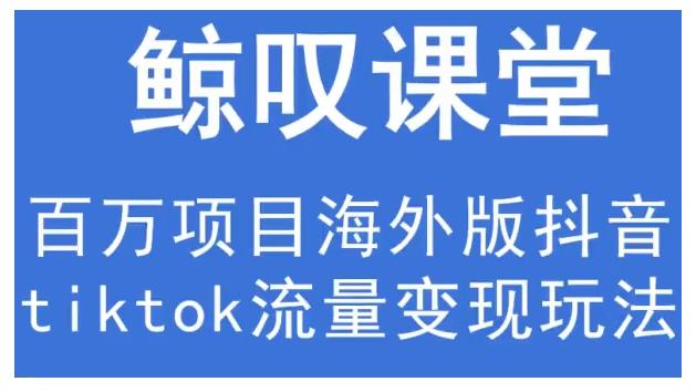 鲸叹号·海外TIKTOK训练营，百万项目海外版抖音tiktok流量变现玩法-88共享