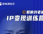 群响刘老板·IP变现训练营第6期:教你搞流量新姿势,IP打造获客私域经营-88共享