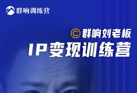 群响刘老板·IP变现训练营第6期：教你搞流量新姿势，IP打造获客私域经营-88共享