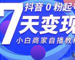 抖音0粉起号7天变现,无需专业的团队,小白商家从0到1自播教程-88共享