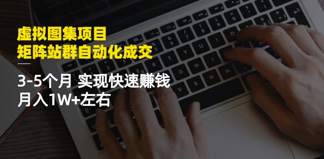 虚拟图集项目：矩阵站群自动化成交，3-5个月实现快速赚钱月入1W+左右-88共享