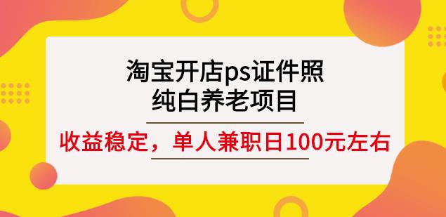 淘宝开店ps证件照，纯白养老项目，单人兼职稳定日100元(教程+软件+素材)-88共享