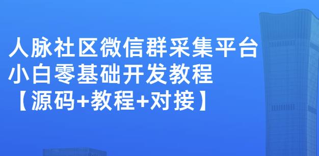 外面卖1000的人脉社区微信群采集平台小白0基础开发教程【源码+教程+对接】-88共享