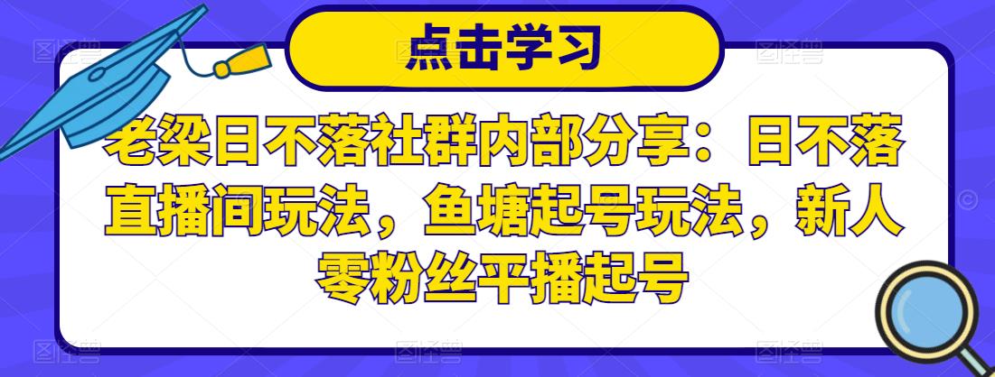 老梁日不落社群内部分享：日不落直播间玩法，鱼塘起号玩法，新人零粉丝平播起号-88共享