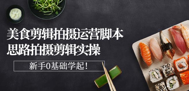湘水·美食剪辑拍摄运营，脚本思路拍摄剪辑实操+基础知识-88共享