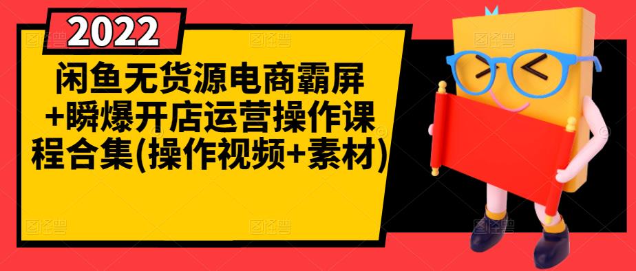 闲鱼无货源电商霸屏+瞬爆开店运营操作课程合集(操作视频+素材)-88共享