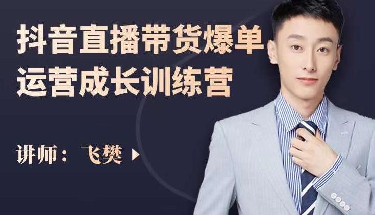 飞樊：抖音直播带货爆单运营成长训练营，手把手教你玩转直播带货-88共享