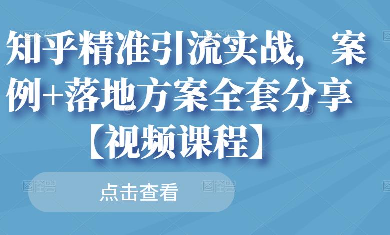 知乎精准引流实战，案例+落地方案全套分享【视频课程】-88共享