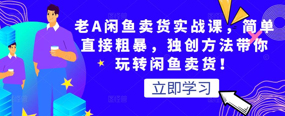 老A闲鱼卖货实战课，简单直接粗暴，独创方法带你玩转闲鱼卖货！-88共享