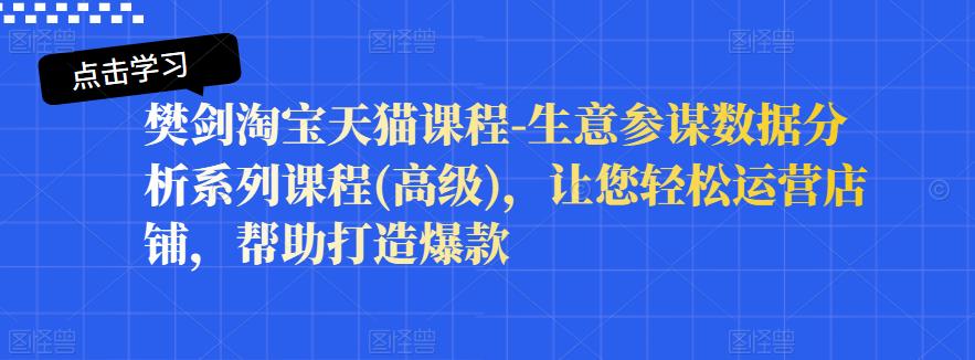 樊剑淘宝天猫课程-生意参谋数据分析系列课程(高级)，让您轻松运营店铺，帮助打造爆款-88共享