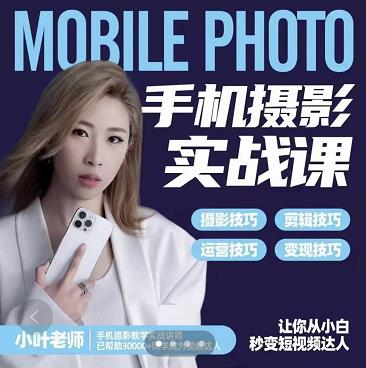 小叶老师手机摄影实战课：思维+实操，适合新手一站式拍摄剪辑教学，让你从小白秒变短视频达人-88共享
