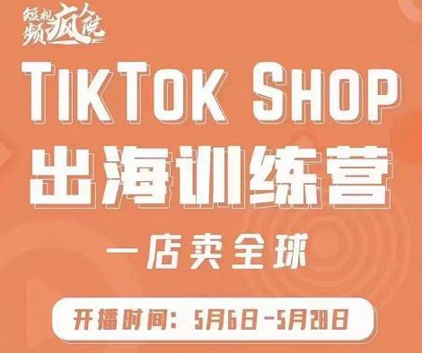 疯人院:TikTok Shop出海训练营（一店卖全球)，出海抢占全球新流量-88共享